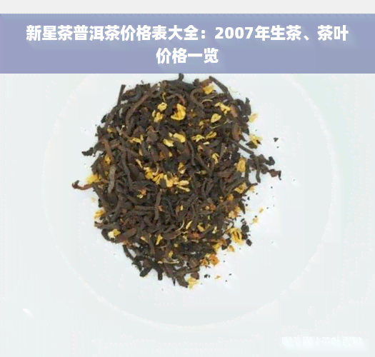 新星茶普洱茶价格表大全：2007年生茶、茶叶价格一览