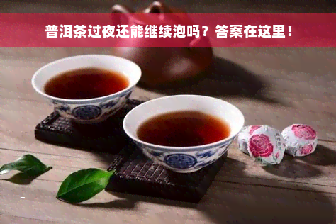 普洱茶过夜还能继续泡吗？答案在这里！