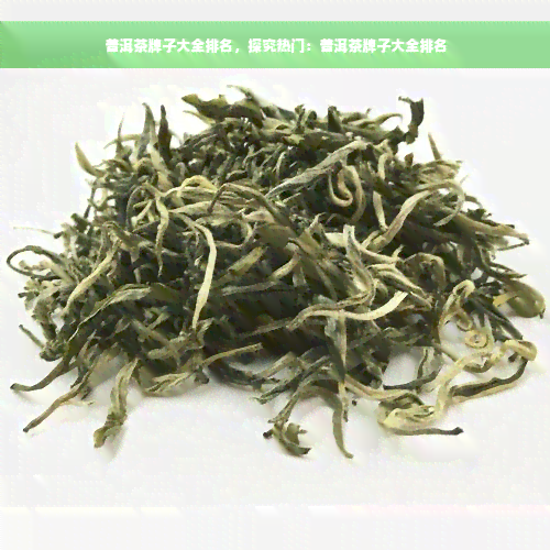 普洱茶牌子大全排名，探究热门：普洱茶牌子大全排名