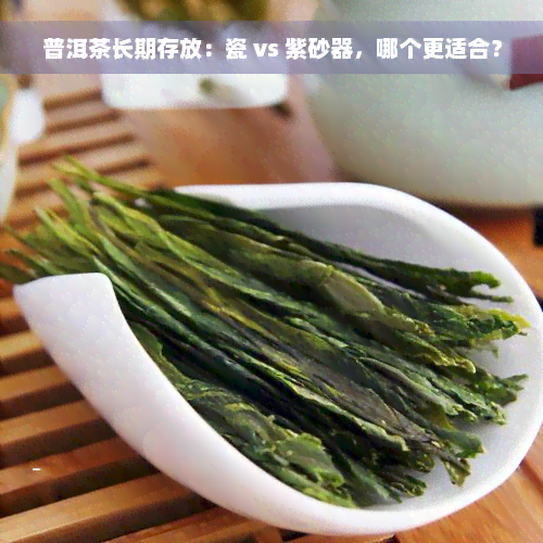 普洱茶长期存放：瓷 vs 紫砂器，哪个更适合？