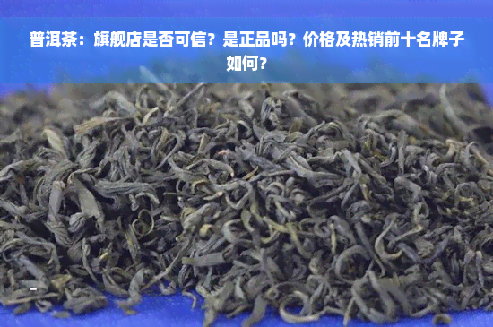 普洱茶：旗舰店是否可信？是正品吗？价格及热销前十名牌子如何？