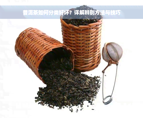 普洱茶如何分类好坏？详解辨别方法与技巧