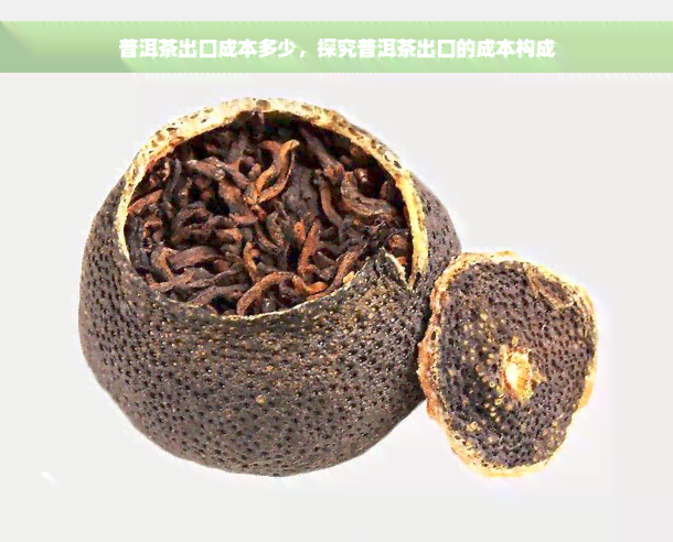 普洱茶出口成本多少，探究普洱茶出口的成本构成