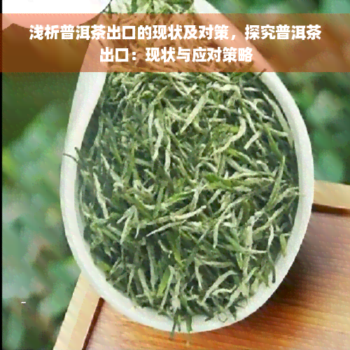 浅析普洱茶出口的现状及对策，探究普洱茶出口：现状与应对策略