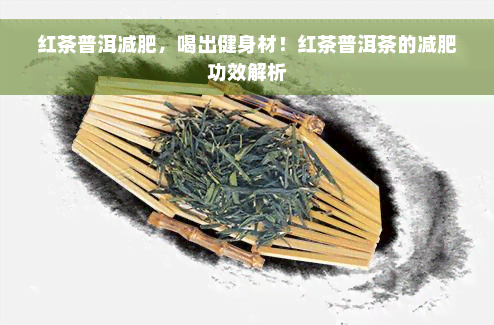 红茶普洱减肥，喝出健身材！红茶普洱茶的减肥功效解析