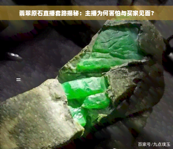 翡翠原石直播套路揭秘：主播为何害怕与买家见面？