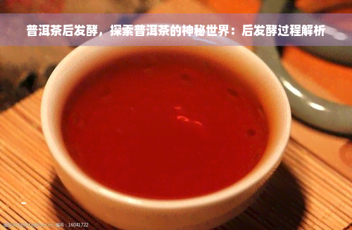 普洱茶后发酵，探索普洱茶的神秘世界：后发酵过程解析