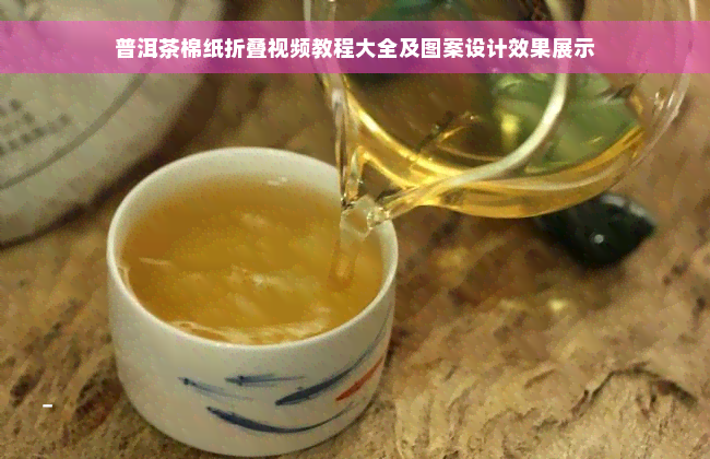 普洱茶棉纸折叠视频教程大全及图案设计效果展示