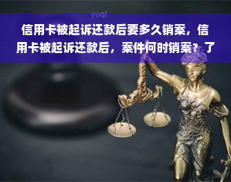 信用卡被起诉还款后要多久销案，信用卡被起诉还款后，案件何时销案？了解解决程序