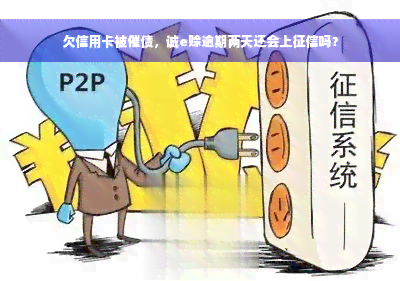 欠信用卡被催债，诚e赊逾期两天还会上征信吗？