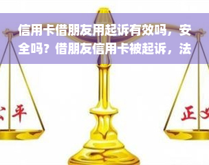 信用卡借朋友用起诉有效吗，安全吗？借朋友信用卡被起诉，法院判决如何？