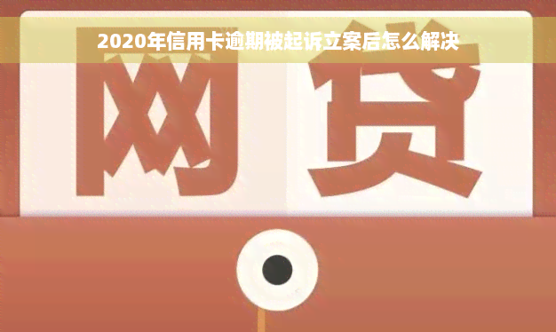 2020年信用卡逾期被起诉立案后怎么解决