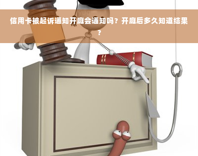 信用卡被起诉通知开庭会通知吗？开庭后多久知道结果？