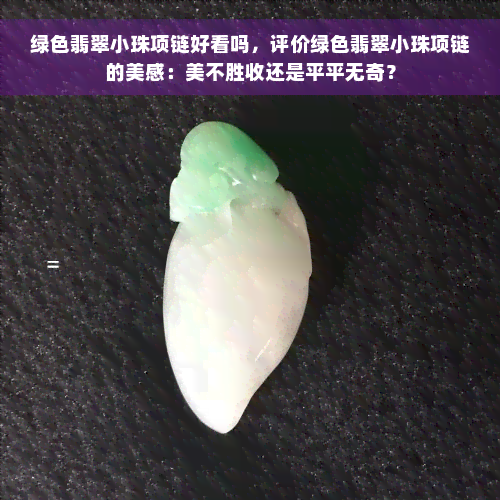 绿色翡翠小珠项链好看吗，评价绿色翡翠小珠项链的美感：美不胜收还是平平无奇？