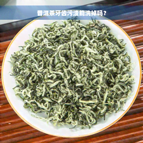 普洱茶牙齿污渍能洗掉吗？