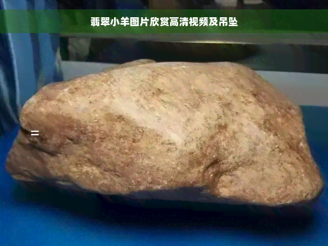 翡翠小羊图片欣赏高清视频及吊坠