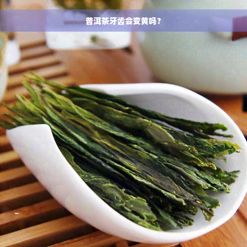 普洱茶牙齿会变黄吗？