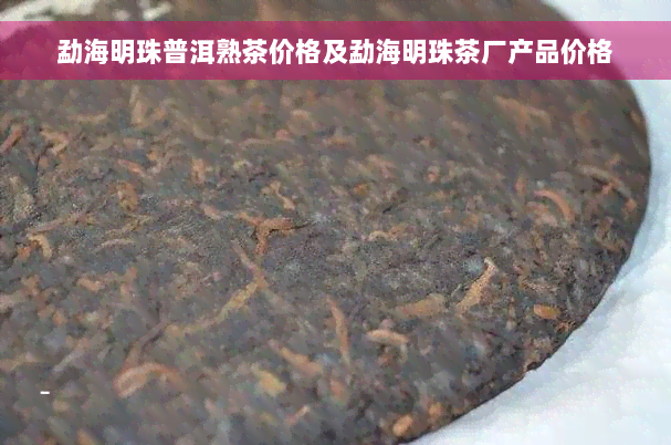 勐海明珠普洱熟茶价格及勐海明珠茶厂产品价格