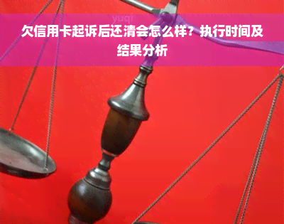 欠信用卡起诉后还清会怎么样？执行时间及结果分析