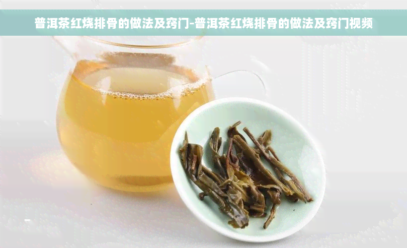 普洱茶红烧排骨的做法及窍门-普洱茶红烧排骨的做法及窍门视频