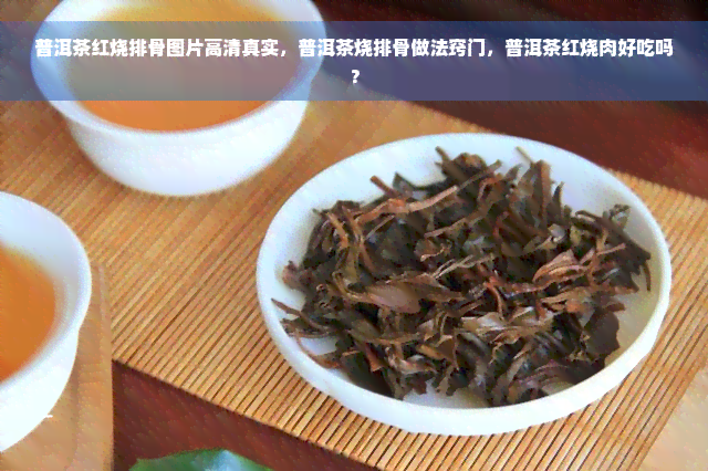 普洱茶红烧排骨图片高 *** 实，普洱茶烧排骨做法窍门，普洱茶红烧肉好吃吗？