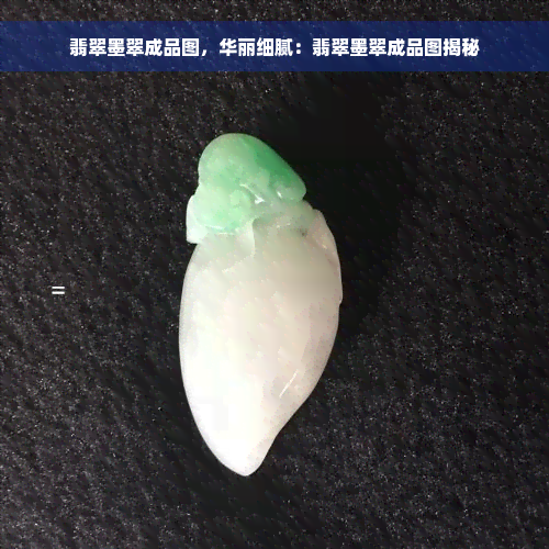 翡翠墨翠成品图，华丽细腻：翡翠墨翠成品图揭秘