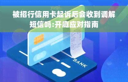 被招行信用卡起诉后会收到调解短信吗:开庭应对指南