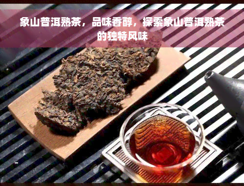 象山普洱熟茶，品味香醇，探索象山普洱熟茶的独特风味