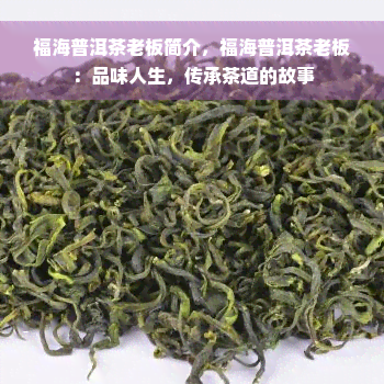 福海普洱茶老板简介，福海普洱茶老板：品味人生，传承茶道的故事