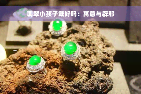 翡翠小孩子戴好吗：寓意与辟邪