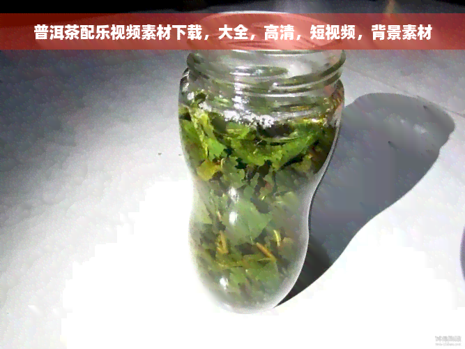 普洱茶配乐视频素材下载，大全，高清，短视频，背景素材