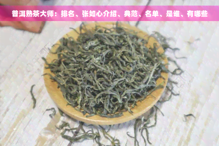 普洱熟茶大师：排名、张如心介绍、典范、名单、是谁、有哪些