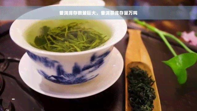 普洱库存数量巨大，普洱茶库存量万吨