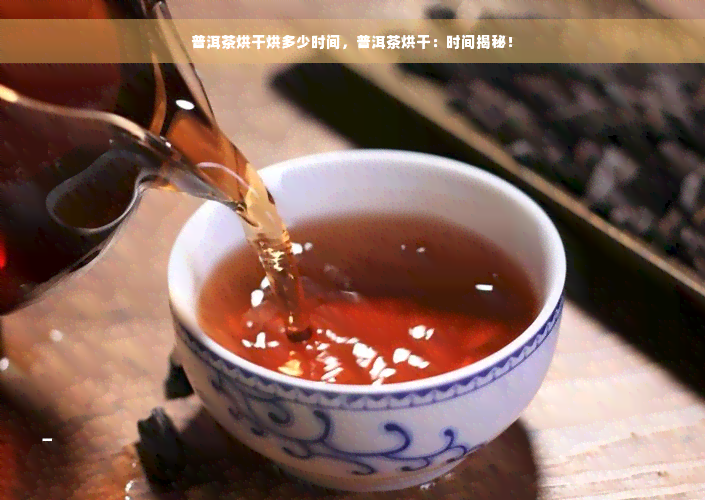 普洱茶烘干烘多少时间，普洱茶烘干：时间揭秘！