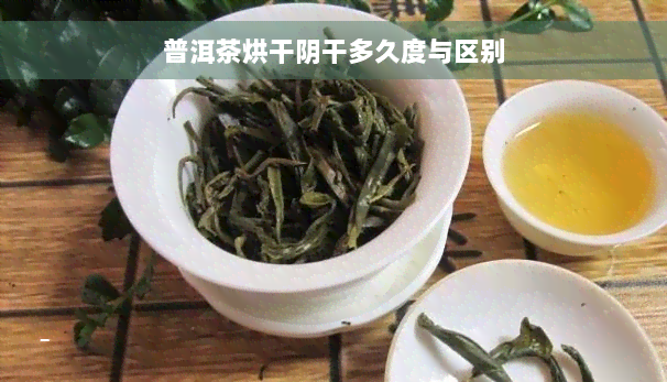 普洱茶烘干阴干多久度与区别