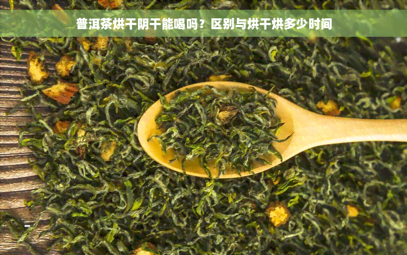 普洱茶烘干阴干能喝吗？区别与烘干烘多少时间