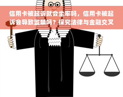 信用卡被起诉就会坐牢吗，信用卡被起诉会导致监禁吗？探究法律与金融交叉点的可能后果