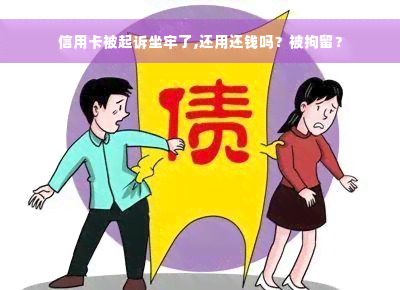 信用卡被起诉坐牢了,还用还钱吗？被拘留？