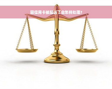 因信用卡被起诉了会怎样处理？