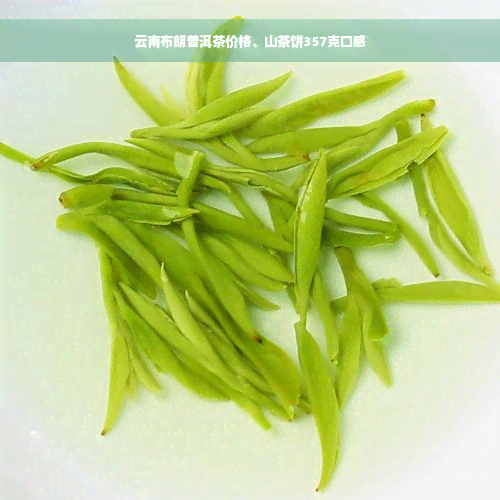 云南布朗普洱茶价格、山茶饼357克口感