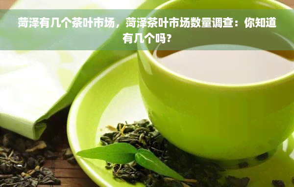 菏泽有几个茶叶市场，菏泽茶叶市场数量调查：你知道有几个吗？