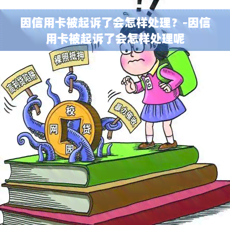 因信用卡被起诉了会怎样处理？-因信用卡被起诉了会怎样处理呢