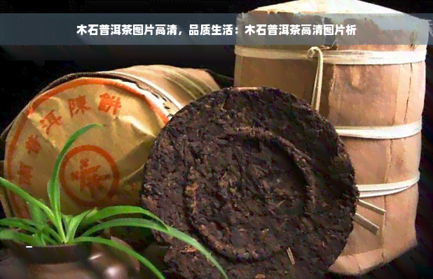 木石普洱茶图片高清，品质生活：木石普洱茶高清图片析