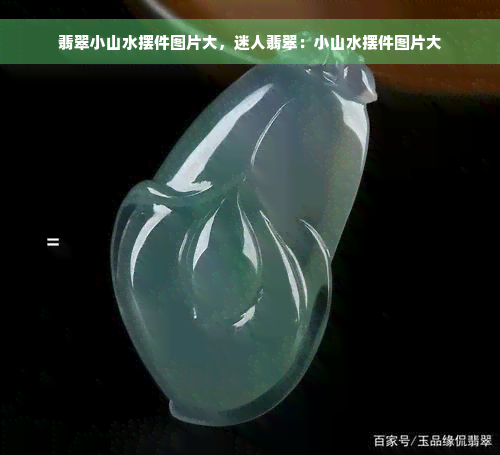 翡翠小山水摆件图片大，迷人翡翠：小山水摆件图片大