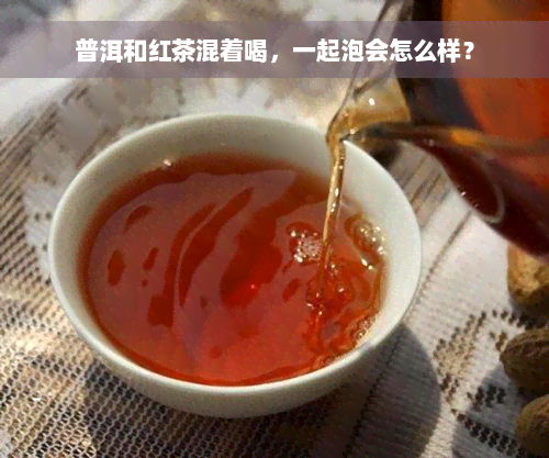 普洱和红茶混着喝，一起泡会怎么样？