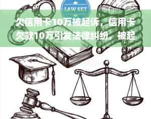 欠信用卡10万被起诉，信用卡欠款10万引发法律纠纷，被起诉案件浮出水面