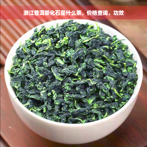 浙江普洱茶化石是什么茶，价格查询，功效