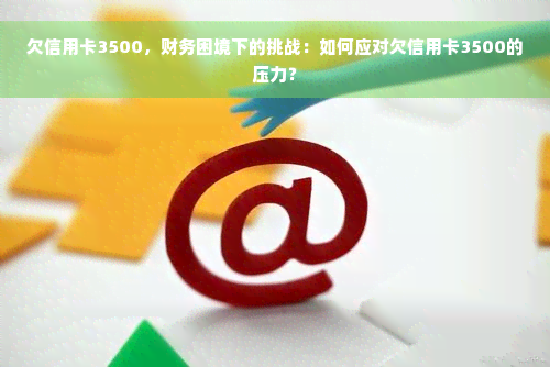 欠信用卡3500，财务困境下的挑战：如何应对欠信用卡3500的压力？