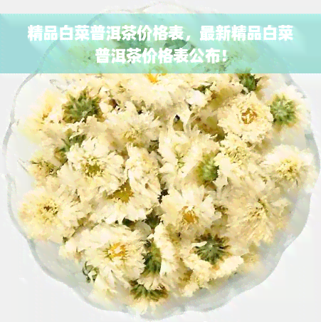 精品白菜普洱茶价格表，最新精品白菜普洱茶价格表公布！