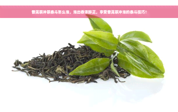 普洱茶冲茶泰斗怎么泡，泡出香浓醇正，享受普洱茶冲泡的泰斗技巧！